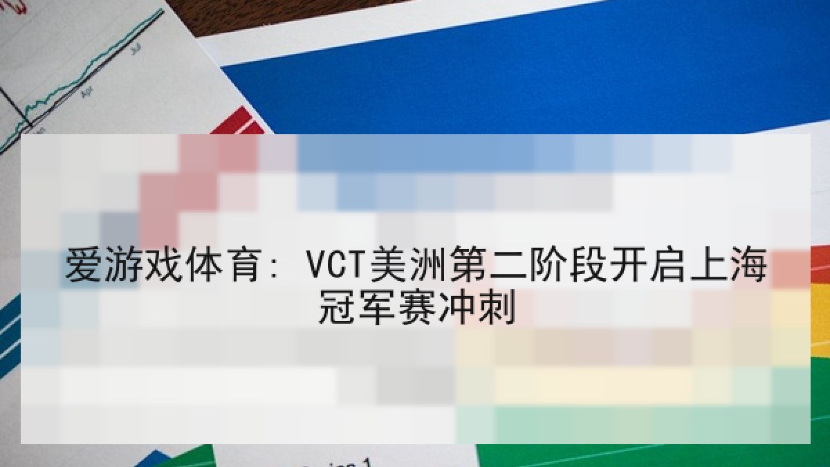 爱游戏体育: VCT美洲第二阶段开启上海冠军赛冲刺