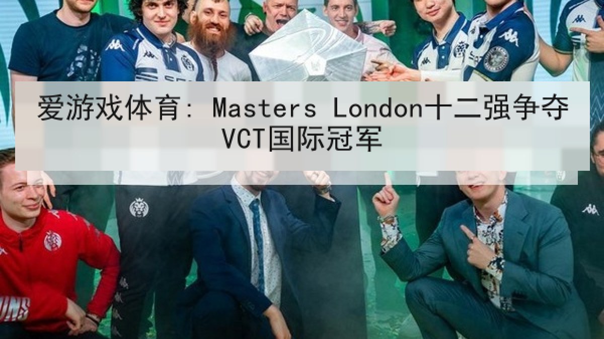 爱游戏体育: Masters London十二强争夺VCT国际冠军