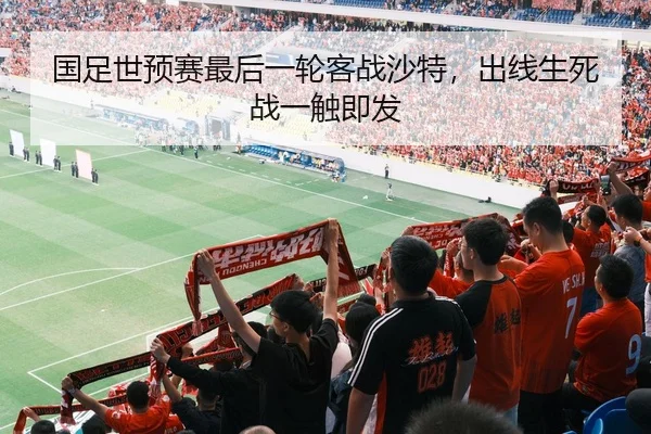 国足世预赛最后一轮客战沙特，出线生死战一触即发