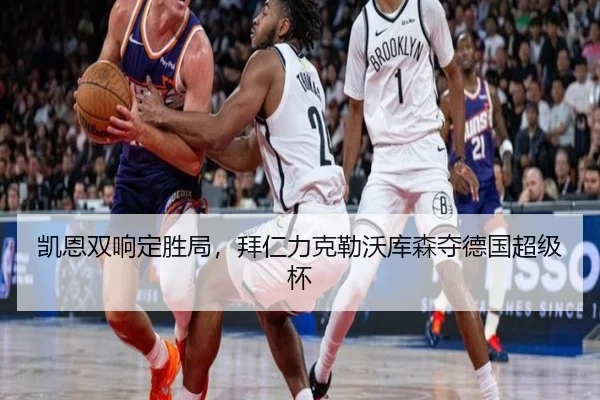 凯恩双响定胜局，拜仁力克勒沃库森夺德国超级杯