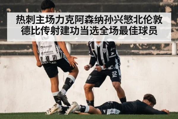 热刺主场力克阿森纳孙兴慜北伦敦德比传射建功当选全场最佳球员