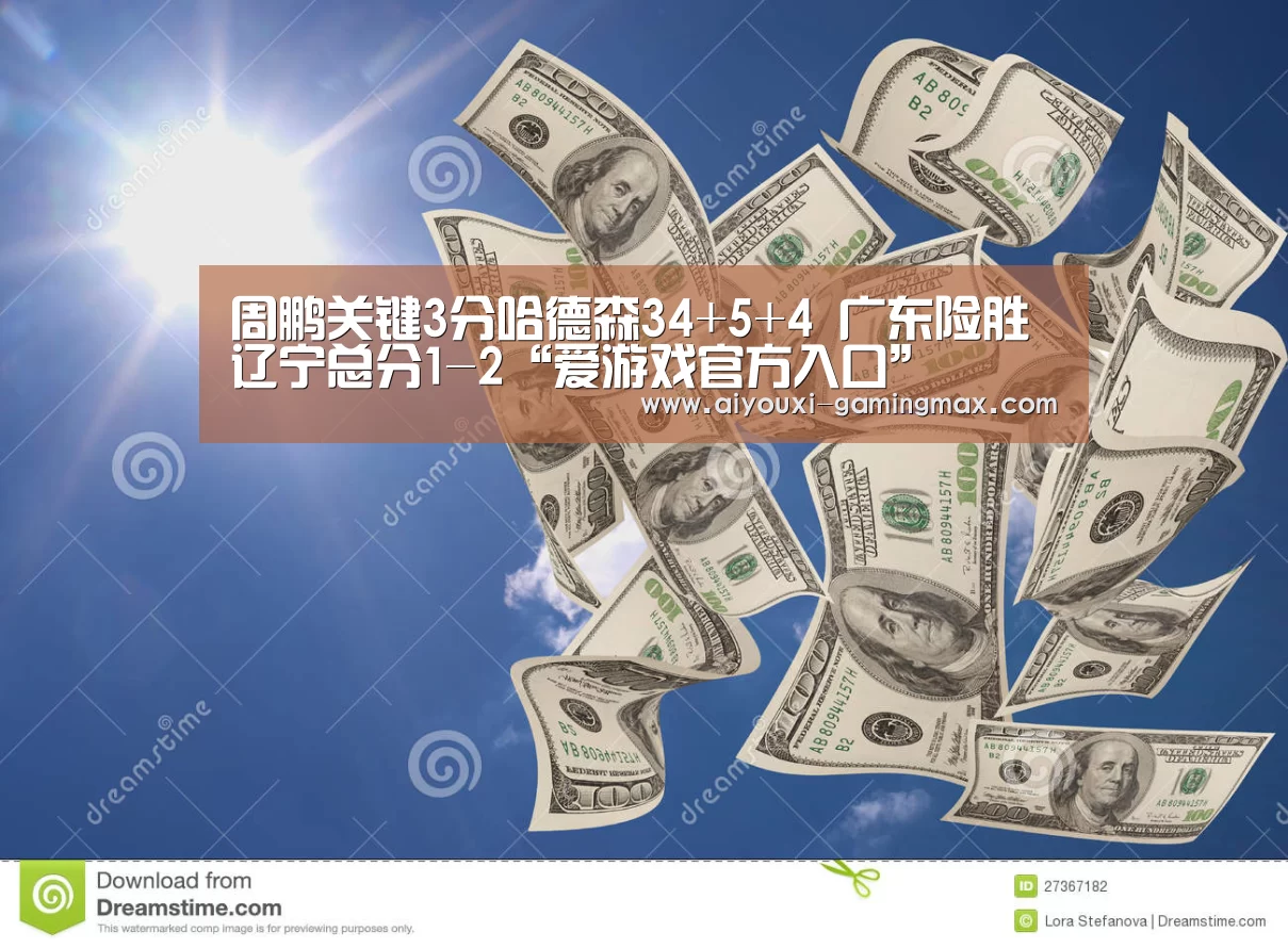 周鹏关键3分哈德森34+5+4 广东险胜辽宁总分1-2“爱游戏官方入口”(图2) 爱游戏体育