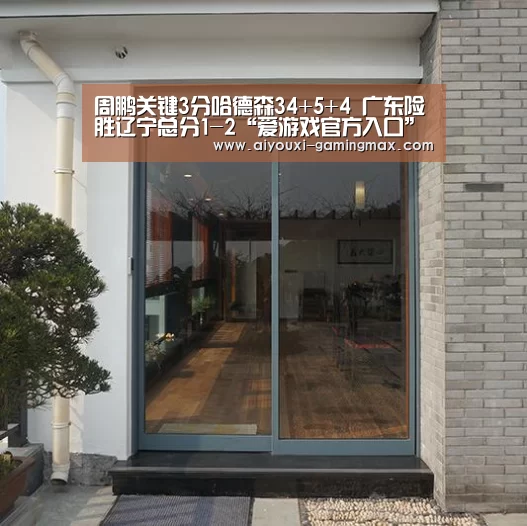 周鹏关键3分哈德森34+5+4 广东险胜辽宁总分1-2“爱游戏官方入口”(图3) 爱游戏官网